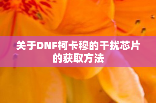 关于DNF柯卡穆的干扰芯片的获取方法图片