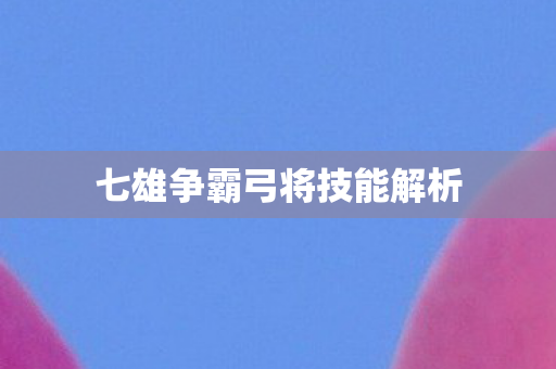 七雄争霸弓将技能解析图片