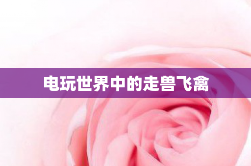 电玩世界中的走兽飞禽图片