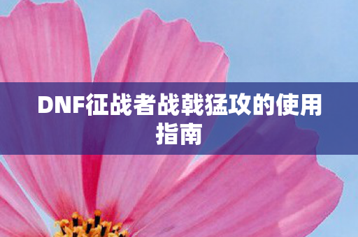 DNF征战者战戟猛攻的使用指南图片