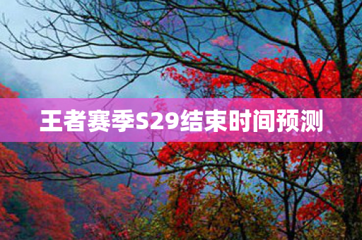 王者赛季S29结束时间预测图片