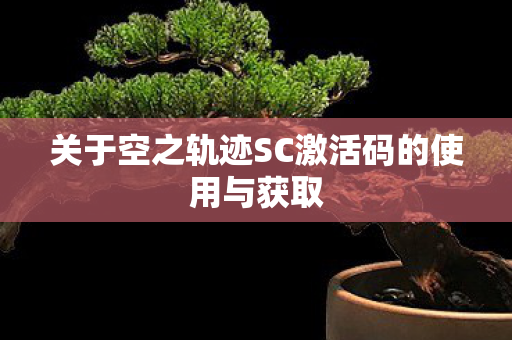 关于空之轨迹SC激活码的使用与获取图片