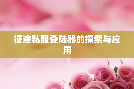 征途私服登陆器的探索与应用图片