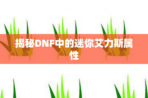 揭秘DNF中的迷你艾力斯属性图片