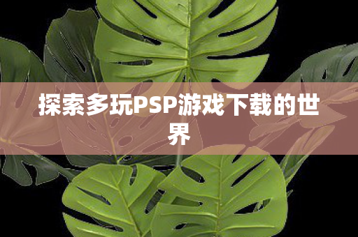 探索多玩PSP游戏下载的世界图片