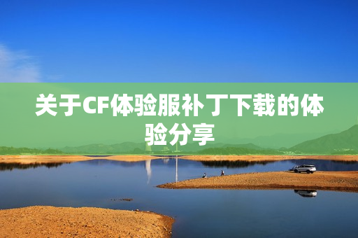 关于CF体验服补丁下载的体验分享图片