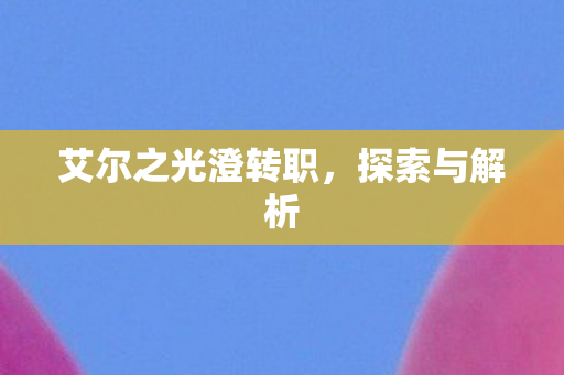 艾尔之光澄转职图片