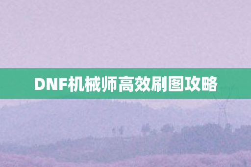 DNF机械师高效刷图攻略图片