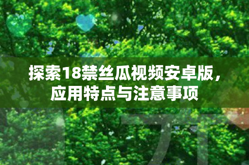 探索18禁丝瓜视频安卓版图片