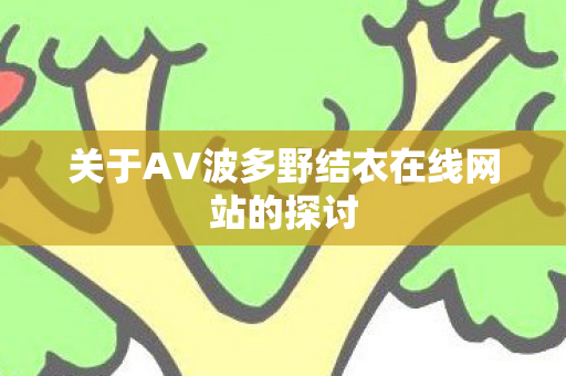 关于AV波多野结衣在线网站的探讨图片