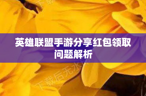 英雄联盟手游分享红包领取问题解析图片