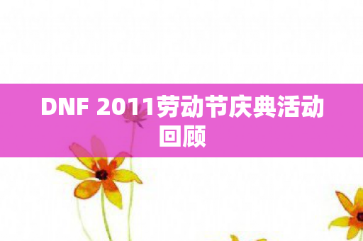 DNF 2011劳动节庆典活动回顾图片