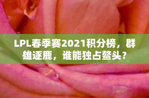 LPL春季赛2021积分榜图片