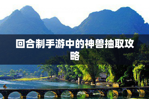 回合制手游中的神兽抽取攻略图片