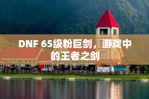 DNF 65级粉巨剑图片