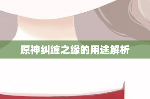 原神纠缠之缘的用途解析图片
