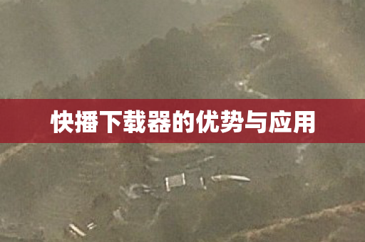 快播下载器的优势与应用图片