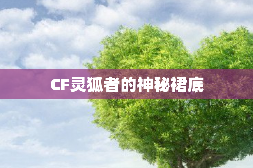 CF灵狐者的神秘裙底图片