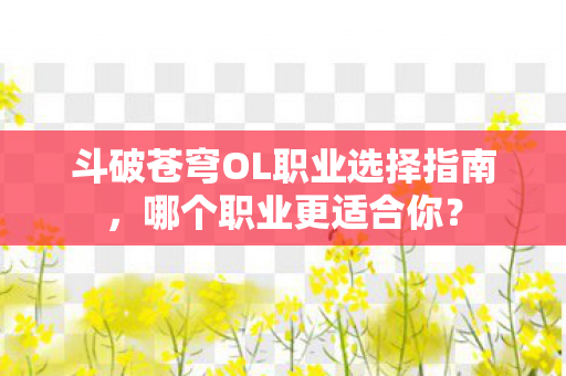 斗破苍穹OL职业选择指南图片