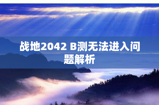 战地2042 B测无法进入问题解析图片