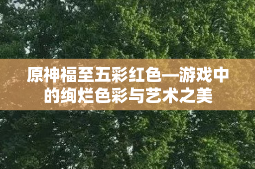 游戏中的绚烂色彩与艺术之美图片