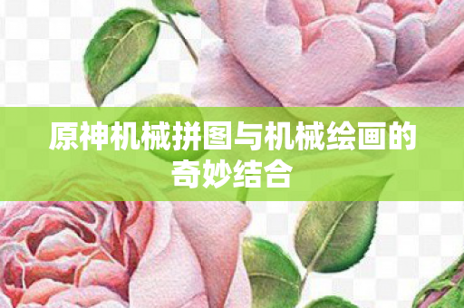 原神机械拼图与机械绘画的奇妙结合图片