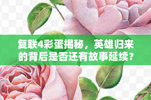 英雄归来的背后是否还有故事延续图片