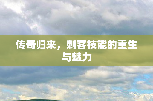 刺客技能的重生与魅力图片