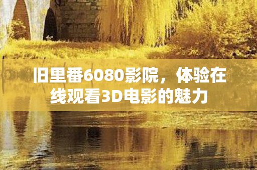 体验在线观看3D电影的魅力图片