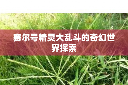 赛尔号精灵大乱斗的奇幻世界探索图片