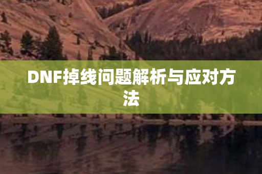 DNF掉线问题解析与应对方法图片