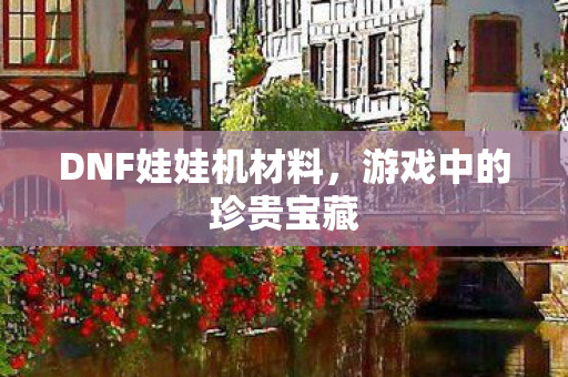 DNF娃娃机材料图片