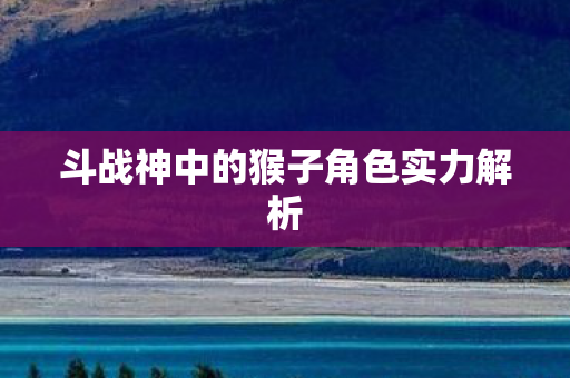 斗战神中的猴子角色实力解析图片