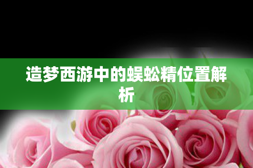 造梦西游中的蜈蚣精位置解析图片