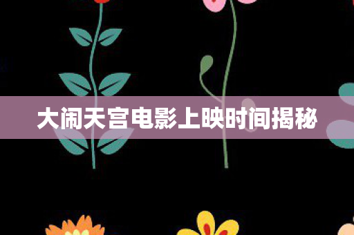 大闹天宫电影上映时间揭秘图片