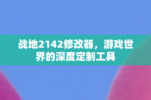游戏世界的深度定制工具图片