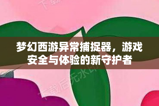 游戏安全与体验的新守护者图片