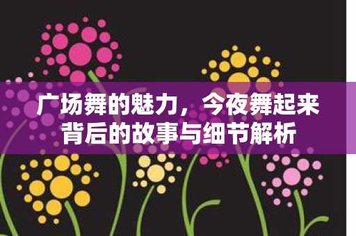 今夜舞起来背后的故事与细节解析图片