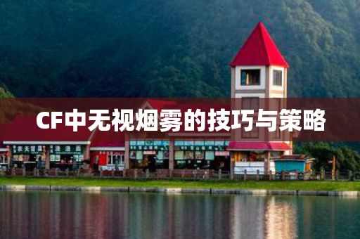 CF中无视烟雾的技巧与策略图片