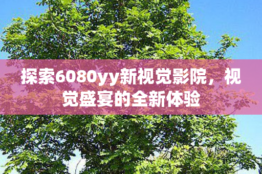 探索6080yy新视觉影院图片