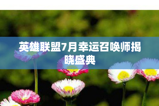 英雄联盟7月幸运召唤师揭晓盛典图片