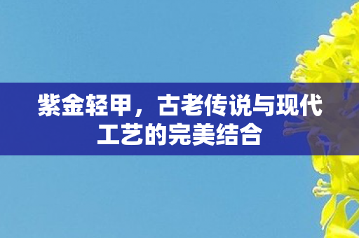 古老传说与现代工艺的完美结合图片