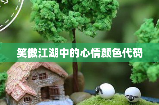 笑傲江湖中的心情颜色代码图片