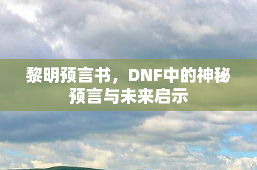 DNF中的神秘预言与未来启示图片