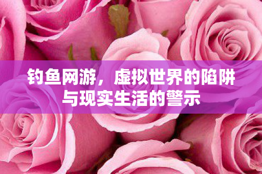 虚拟世界的陷阱与现实生活的警示图片