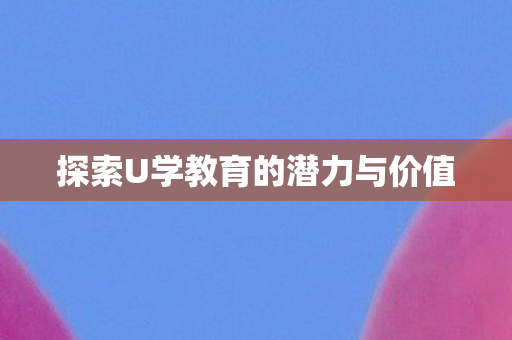 探索U学教育的潜力与价值图片