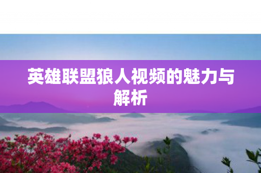 英雄联盟狼人视频的魅力与解析图片