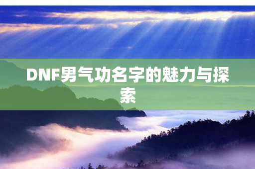 DNF男气功名字的魅力与探索图片