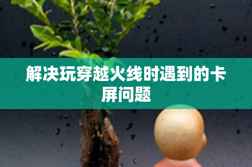 解决玩穿越火线时遇到的卡屏问题图片