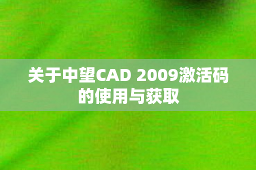 关于中望CAD 2009激活码的使用与获取图片